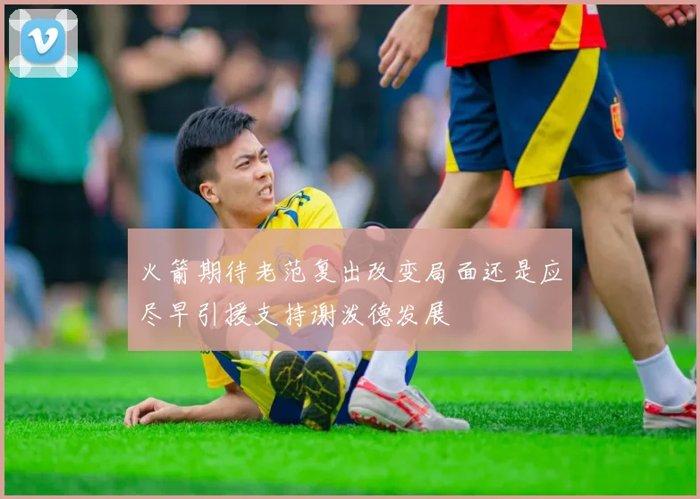 火箭期待老范复出改变局面还是应尽早引援支持谢泼德发展