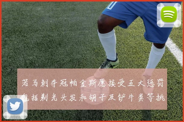 若马刺夺冠帕金斯愿接受五大惩罚包括剃光头发和胡子及铲牛粪等挑战