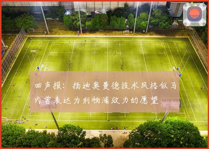 回声报：扬迪奥曼德技术风格似马内曾表达为利物浦效力的愿望