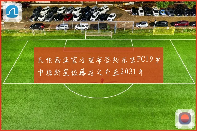 瓦伦西亚官方宣布签约东京FC19岁中场新星佐藤龙之介至2031年