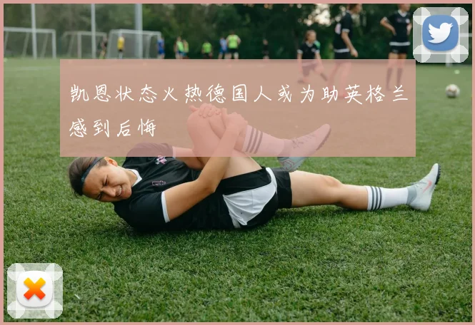 凯恩状态火热德国人或为助英格兰感到后悔