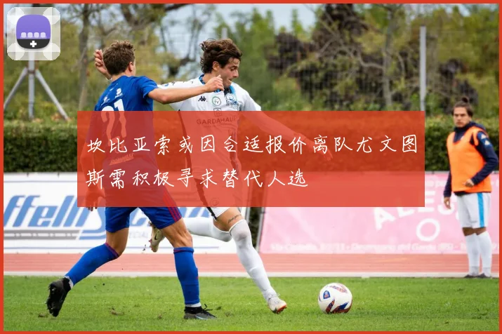 坎比亚索或因合适报价离队尤文图斯需积极寻求替代人选